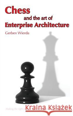 Chess and the Art of Enterprise Architecture Gerben Wierda 9789081984058 R&a