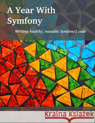 A Year With Symfony: Writing healthy, reusable Symfony2 code Noback, Matthias 9789082120110