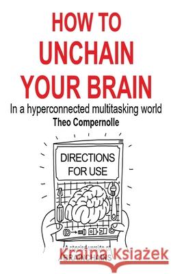 How to Unchain Your Brain: In a hyperconnected multitasking world Compernolle, Theo 9789082205855 Compublications