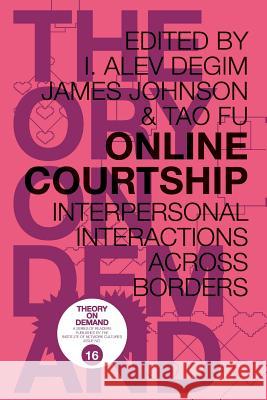 Online Courtship: Interpersonal Interactions Across Borders I. Alev Degim James Johnson Tao Fu 9789082234572 Institute of Network Cultures