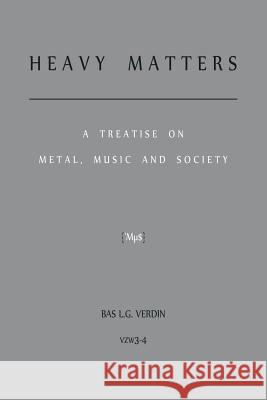 Heavy Matters: A Treatise on Metal, Music and Society Bas L. G. Verdin 9789082360301 Vzw3-4