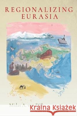 Regionalizing Eurasia Midas A Van Dijk, Chris B Wensink 9789082381085