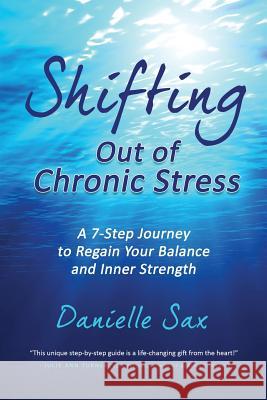 Shifting Out of Chronic Stress: A 7-Step Journey to Regain Your Balance and Inner Strength Danielle Sax 9789082461701