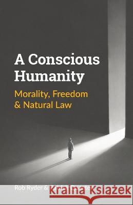 A Conscious Humanity: Morality, Freedom & Natural Law Rob Ryder Patrick Quanten 9789082785449 Erik Spreeuwers