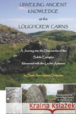 UNVEILING ANCIENT KNOWLEDGE AT THE LOUGHCREW CAIRNS - A Journey into the Discoveries of the Subtle Energies - Measured with the Lecher Antenna Anne-Marie Delmotte 9789082802689 D/2019/14.736/04/Delmotte Vibrating Energies