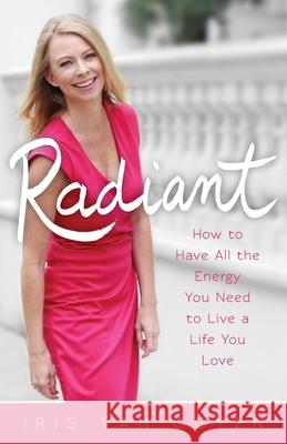 Radiant: How to Have All the Energy You Need to Live a Life You Love Iris Va 9789082822038