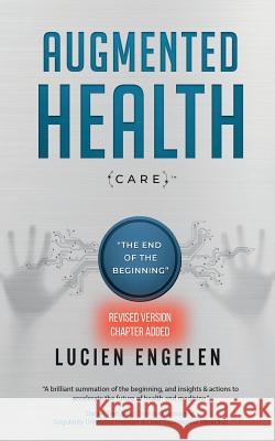Augmented Health(care)(TM): the end of the beginning Engelen, Lucien 9789082874013 Lucien Engelen Holding Bv