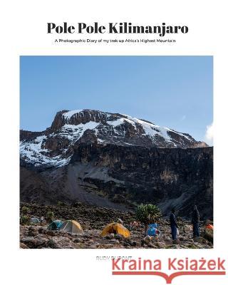 Pole Pole Kilimanjaro: A photographic diary of my trek up Africa's highest mountain. Rudy DuPont 9789082944150