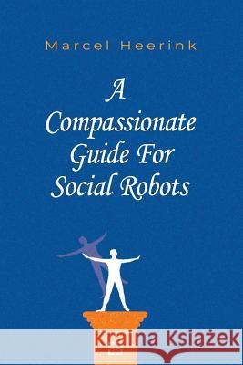 A Compassionate Guide for Social Robots Marcel Heerink 9789082977905 E3