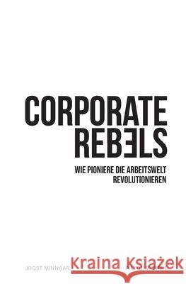 Corporate Rebels: Wie Pioniere die Arbeitswelt revolutionieren Joost Minnaar Pim d Mathias Morgenthaler 9789083004853 Corporate Rebels Nederland B.V.
