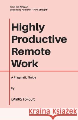 Highly Productive Remote Work: A Pragmatic Guide Darius Foroux 9789083023830 North Eagle Publishing