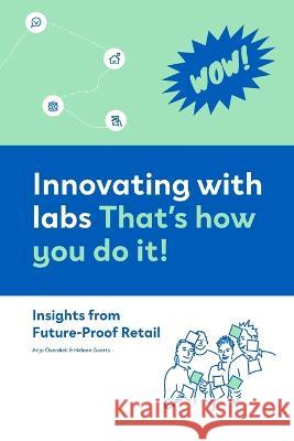 Innovating with labs. That\'s how you do it!: Insights from Future-Proof Retail Anja Overdiek Heleen Geerts Christine d 9789083078021 Hague University of Applied Sciences