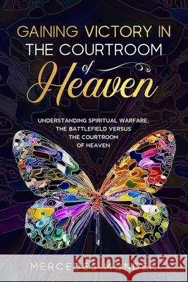 Gaining Victory in the Courtroom of Heaven: Understanding Spiritual Warfare: The Battlefield Versus the Courtroom of Heaven Mercedes Monden 9789083156705 Mercedes Monden