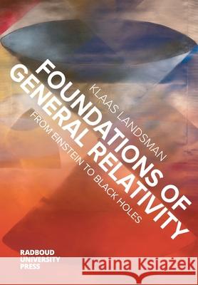 Foundations of General Relativity: From Einstein to Black Holes Klaas Landsman 9789083178929 Radboud University Press