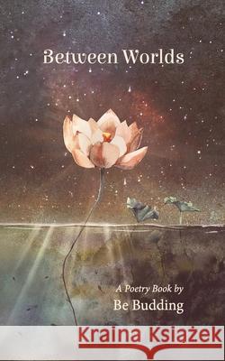 Between Worlds: A Poetry Collection For Awakening Souls Be Budding 9789083198804