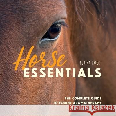 Horse Essentials: The Complete Guide to Equine Aromatherapy Elvira Noot 9789083259710 Elvira Foster