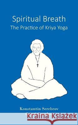 Spiritual Breath. The Practice of Kriya Yoga Konstantin Serebrov Gouri Gozalov Robin Winckel-Mellish 9789083267630 Serebrov Boeken