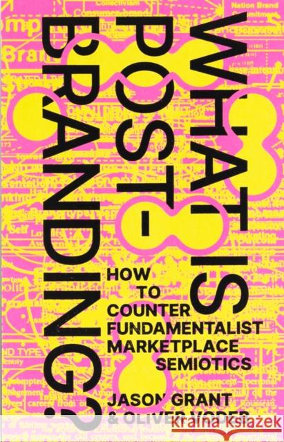 What Is Post-Branding?: How to Counter Fundamentalist Marketplace Semiotics Jason Grant Oliver Vodeb  9789083270678 Set Margins' publications