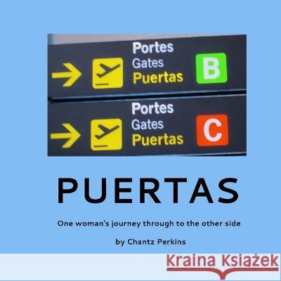 Puertas, One woman\'s journey through to the other side: One woman\'s journey through to the other side Chantz Perkins Chantz Perkins 9789083272306 Artbychantz