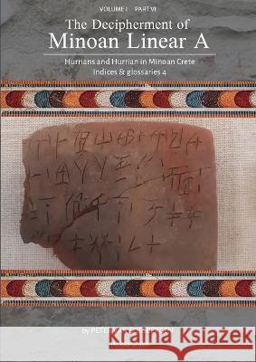 The Decipherment of Minoan Linear A, Volume I, Part VI: Hurrians and Hurrian in Minoan Crete: Indices and glossaries 4 Peter George Va 9789083275451 Peter G. Van Soesbergen