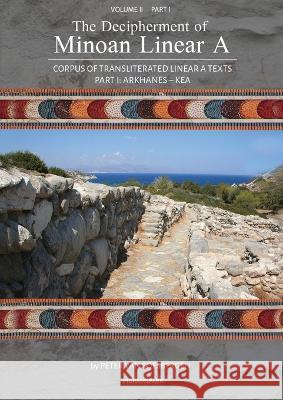 The Decipherment of Minoan Linear A, Volume II, Part I: Corpus of transliterated Linear A texts: Arkhanes - Kea Peter George Va 9789083275468 Peter G. Van Soesbergen