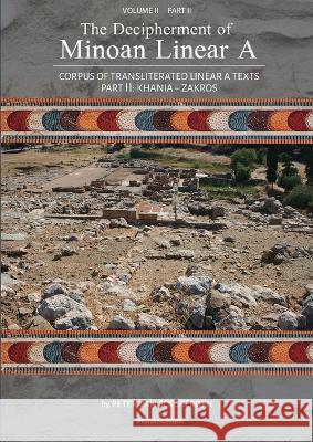 The Decipherment of Minoan Linear A, Volume II, Part II: Corpus of transliterated Linear A texts: Khania - Zakros Peter George Va 9789083275475 Peter G. Van Soesbergen