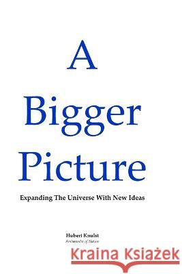 A Bigger Picture: Expanding The Universe With New Ideas Hubert Knulst 9789083289823 Hubert Knulst