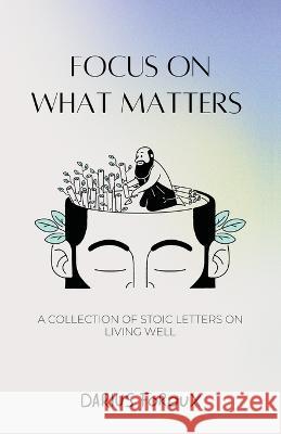 Focus on What Matters: A Collection of Stoic Letters on Living Well Darius Foroux 9789083301808 North Eagle Publishing