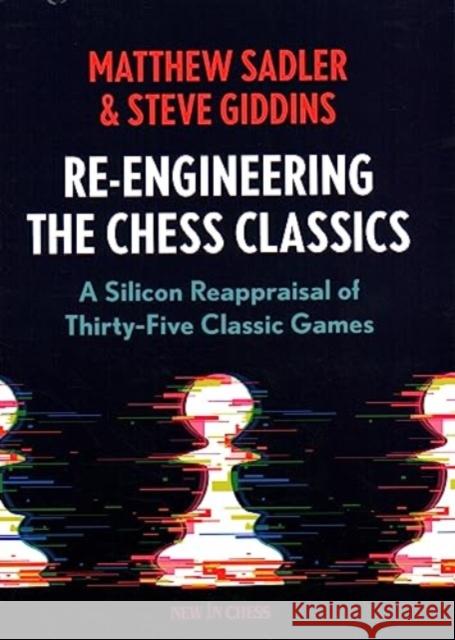 Re-Engineering The Chess Classics: A Silicon Reappraisal of Thirty-Five Classic Games Steve Giddins 9789083311265