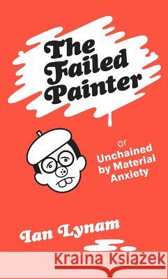 The Failed Painter: Or: Unchained by Material Anxiety Ian Lynam 9789083318820 Set Margins' publications