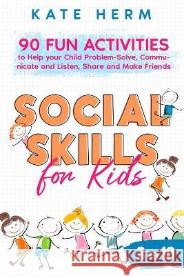 Social Skills for Kids 3 to 10: 90 Fun Activities to Help your Child Problem-Solve, Communicate and Listen, Share and Make Friends Kate Herm   9789083330303