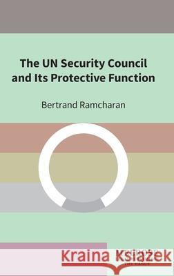 The UN Security Council and Its Protective Function Bertrand Ramcharan 9789083407500