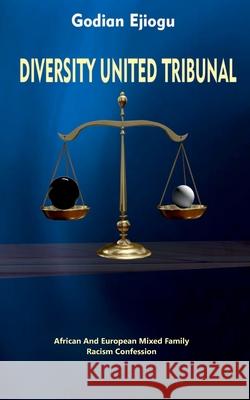 Diverstiy United Tribunal: African And European Mixed Family Racism Confession Godian Ejiogu 9789083408101