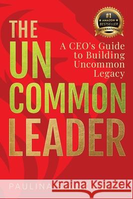The Uncommon Leader: A CEO's Guide to Building Uncommon Legacy Paulina Stankiewicz 9789083416328 Legacy Suite Publishing