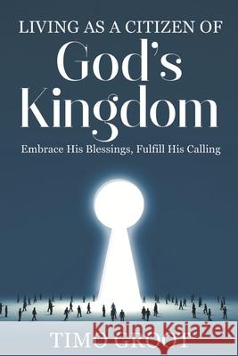 Living as a Citizen of God's Kingdom: Embrace His Blessings, Fulfill His Calling Timo Groot 9789083440828