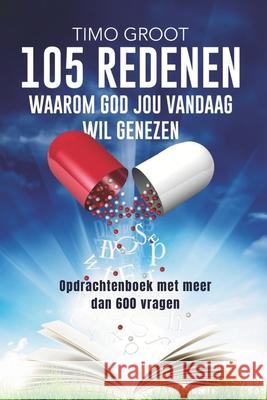 105 redenen waarom God jou vandaag wil genezen - opdrachtenboek: Opdrachtenboek met meer dan 600 vragen Timo Groot 9789083440880