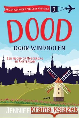 Dood door windmolen: Een moord op Moederdag in Amsterdam Jennifer S. Alderson 9789083599533 Traveling Life Press