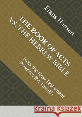 The Book of Acts vs. the Hebrew Bible: How the New Testament Rewrites the Tanakh Frans Hansen 9789083638942 Dvar Emet House