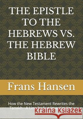 The Epistle to the Hebrews vs. the Hebrew Bible: How the New Testament Rewrites the Tanakh - A Line-by-line Investigation Frans Hansen 9789083638959 Dvar Emet House
