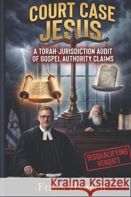 Court Case Jesus: A Torah-Jurisdiction Audit of Gospel Authority Claims Frans Hansen 9789083638980 Dvar Emet House