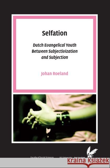 Selfation : Dutch Evangelical Youth Between Subjectivization and Subjection Johan Roeland 9789085550198 Amsterdam University Press