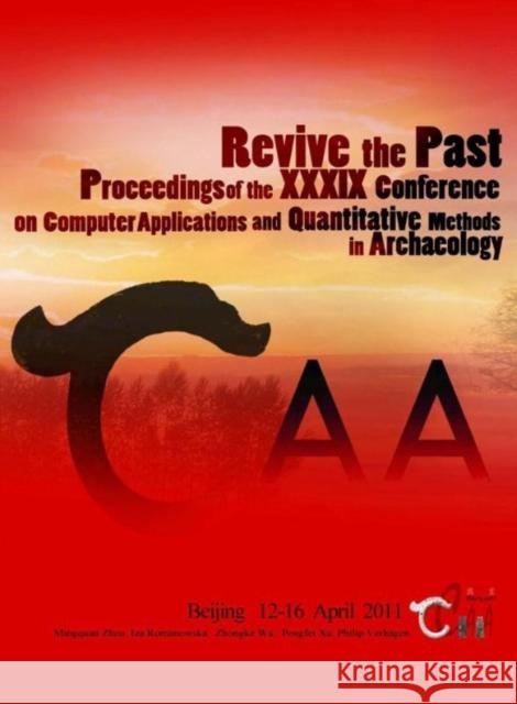 Revive the Past: Proceedings of the 39th Annual Conference of Computer Applications and Quantitative Methods in Archaeology (Caa), Beij Verhagen, Philip 9789085550662 Amsterdam University Press