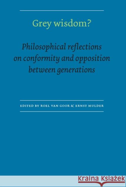 Grey Wisdom?: Philosophical Reflections on Conformity and Opposition Between Generations Van Goor, Roel 9789085553519