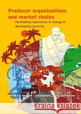 Producer organisations and market chains: Facilitating trajectories of change in developing countries Giel Ton, Joost Oorthuizen, Jos Bijman 9789086860487