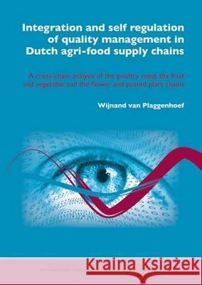 Integration and self regulation of quality management in Dutch agri-food supply chains: A cross-chain analysis of the poultry meat, the fruit and vegetable and the flower and potted plant chains Wijnand van Plaggenhoef 9789086860555 Brill (JL)