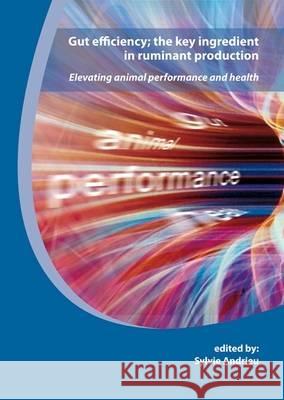 Gut Efficiency; The Key Ingredient in Ruminant Production: Elevating Animal Performance and Health S. Andrieu 9789086860678 Wageningen Academic Publishers
