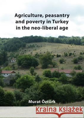 Agriculture, Peasantry and Poverty in Turkey in the Neo-Liberal Age Murat Ozturk   9789086861927 Wageningen Academic Publishers