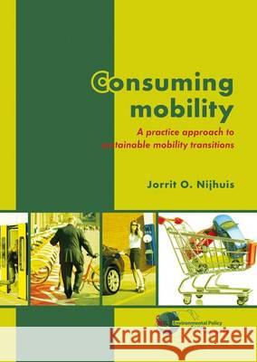 Consuming Mobility: A Practice Approach to Sustainable Mobility Transitions Jorrit O. Nijhuis   9789086862429 Wageningen Academic Publishers
