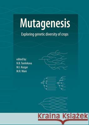 Mutagenesis: Exploring Genetic Diversity of Crops Nasya Tomlekova Imran Kozgar Rafiq Wani 9789086862443 Wageningen Academic Publishers