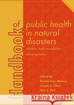 Handbook of Public Health in Natural Disasters: Nutrition, Food, Remediation and Preparation: 2015 Ronald Ross Watson Joseph A. Tabor John E. Ehiri 9789086862573 Wageningen Academic Publishers